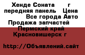 Хенде Соната5 2003г передняя панель › Цена ­ 4 500 - Все города Авто » Продажа запчастей   . Пермский край,Красновишерск г.